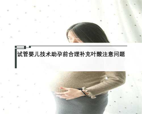 试管婴儿技术助孕前合理补充叶酸注意问题