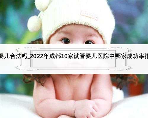 捐卵试管婴儿合法吗_2022年成都10家试管婴儿医院中哪家成功率排名最好？